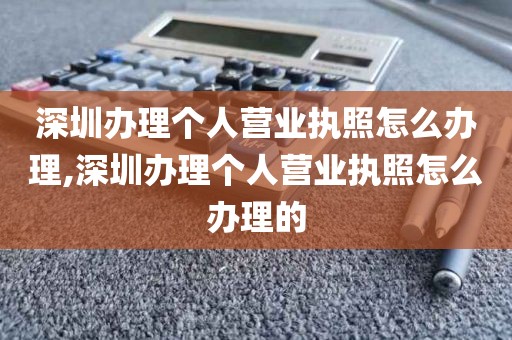 深圳办理个人营业执照怎么办理,深圳办理个人营业执照怎么办理的