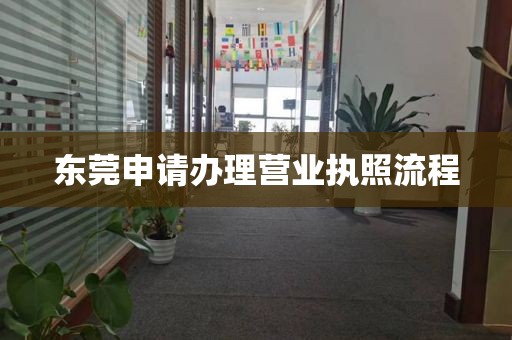 东莞申请办理营业执照流程