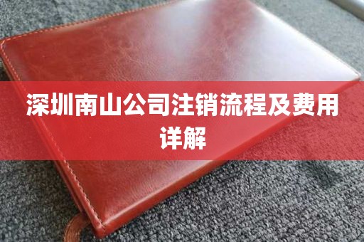 深圳南山公司注销流程及费用详解