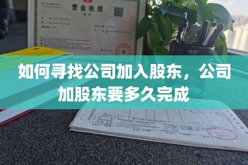 如何寻找公司加入股东，公司加股东要多久完成
