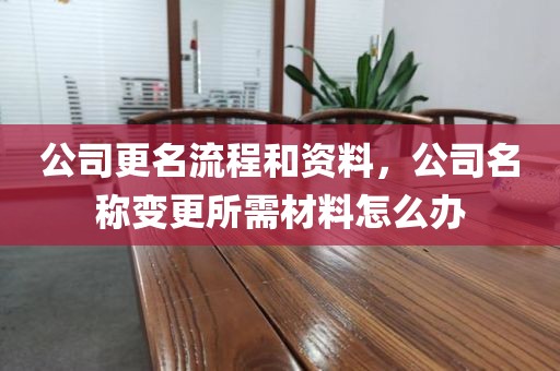 公司更名流程和资料，公司名称变更所需材料怎么办