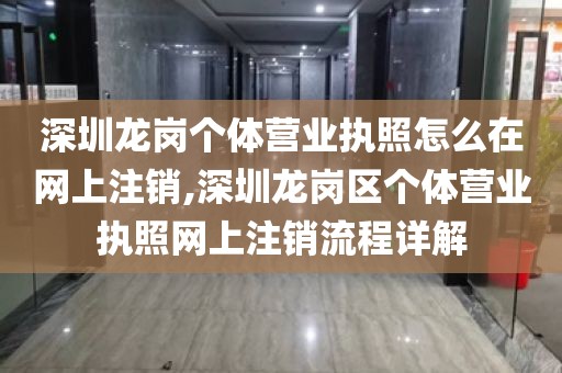 深圳龙岗个体营业执照怎么在网上注销,深圳龙岗区个体营业执照网上注销流程详解