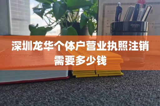 深圳龙华个体户营业执照注销需要多少钱