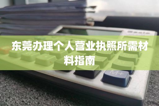 东莞办理个人营业执照所需材料指南