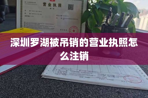 深圳罗湖被吊销的营业执照怎么注销