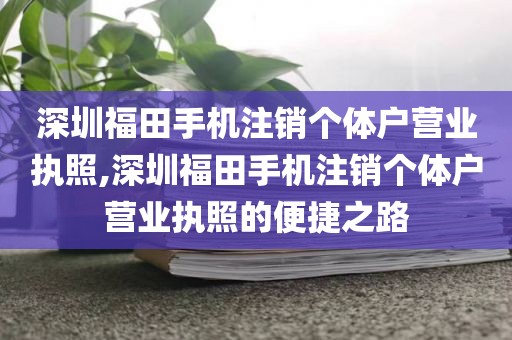 深圳福田手机注销个体户营业执照,深圳福田手机注销个体户营业执照的便捷之路