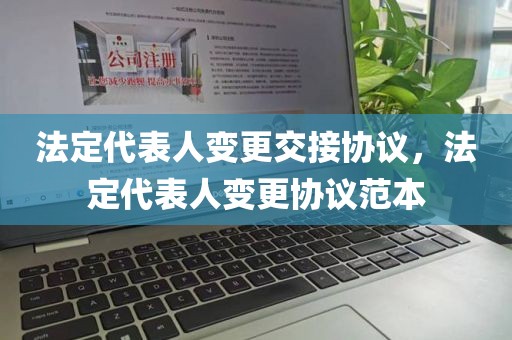 法定代表人变更交接协议，法定代表人变更协议范本