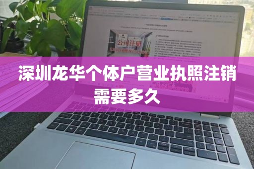 深圳龙华个体户营业执照注销需要多久