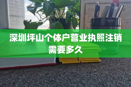 深圳坪山个体户营业执照注销需要多久