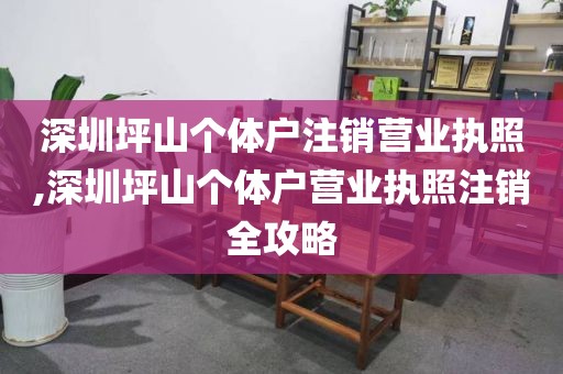 深圳坪山个体户注销营业执照,深圳坪山个体户营业执照注销全攻略