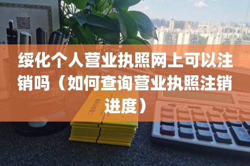 绥化个人营业执照网上可以注销吗（如何查询营业执照注销进度）