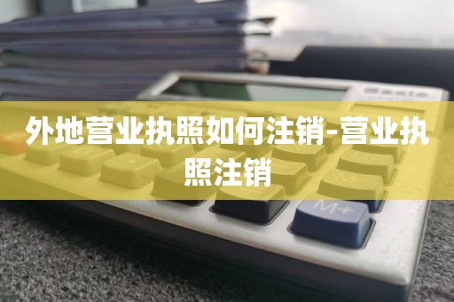 外地营业执照如何注销-营业执照注销
