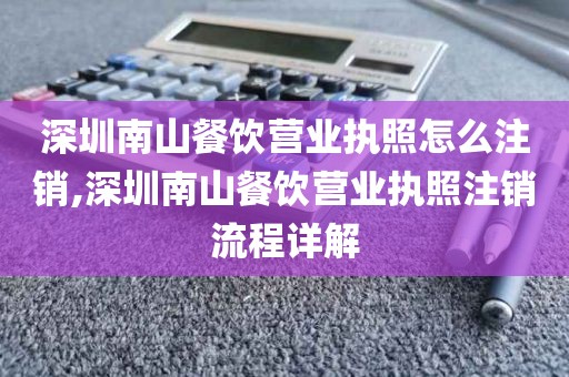 深圳南山餐饮营业执照怎么注销,深圳南山餐饮营业执照注销流程详解