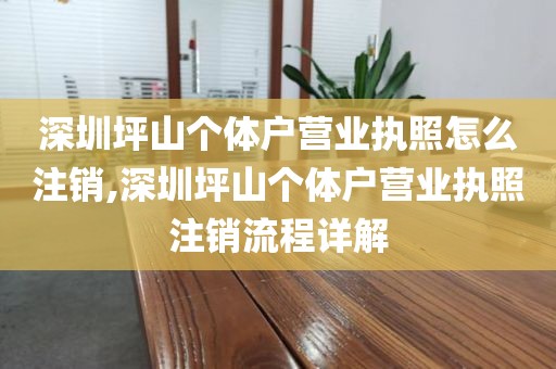 深圳坪山个体户营业执照怎么注销,深圳坪山个体户营业执照注销流程详解