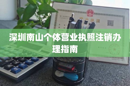 深圳南山个体营业执照注销办理指南
