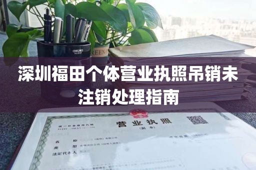 深圳福田个体营业执照吊销未注销处理指南