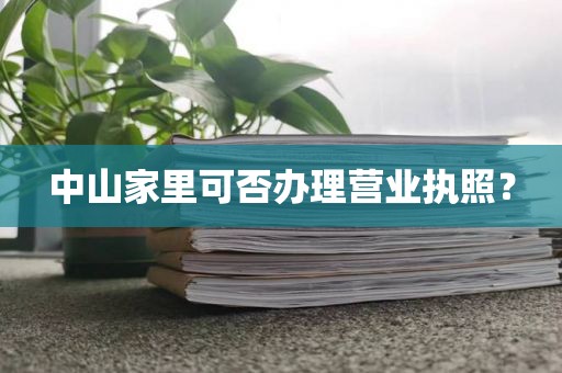 中山家里可否办理营业执照？