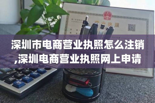 深圳市电商营业执照怎么注销,深圳电商营业执照网上申请