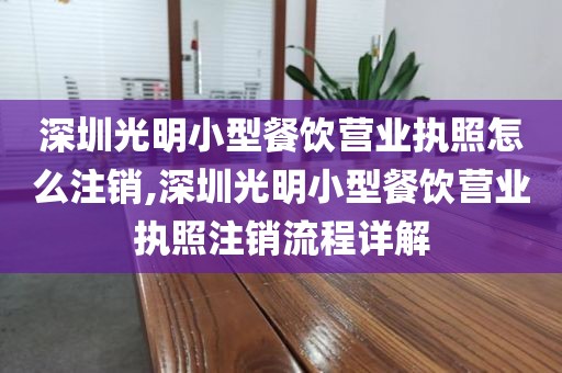深圳光明小型餐饮营业执照怎么注销,深圳光明小型餐饮营业执照注销流程详解