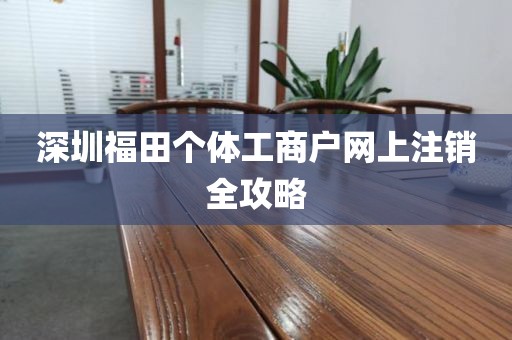 深圳福田个体工商户网上注销全攻略