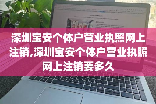 深圳宝安个体户营业执照网上注销,深圳宝安个体户营业执照网上注销要多久