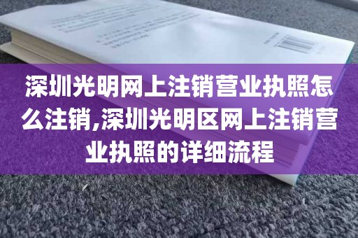 深圳光明网上注销营业执照怎么注销,深圳光明区网上注销营业执照的详细流程