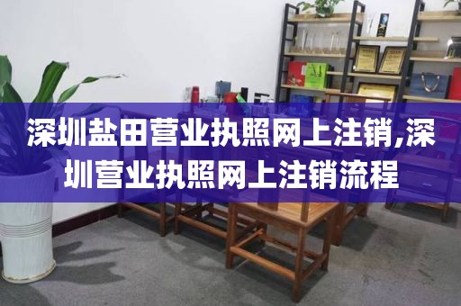 深圳盐田营业执照网上注销,深圳营业执照网上注销流程