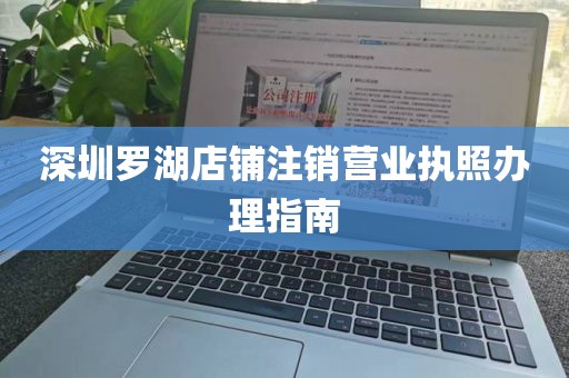 深圳罗湖店铺注销营业执照办理指南