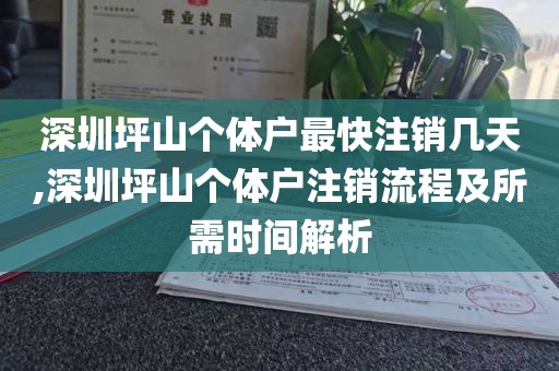 深圳坪山个体户最快注销几天,深圳坪山个体户注销流程及所需时间解析