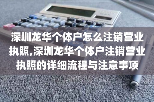 深圳龙华个体户怎么注销营业执照,深圳龙华个体户注销营业执照的详细流程与注意事项