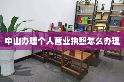 中山办理个人营业执照怎么办理