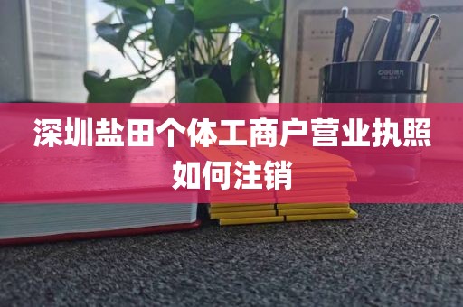 深圳盐田个体工商户营业执照如何注销