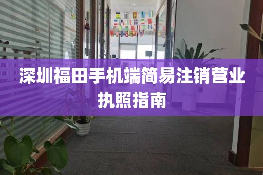 深圳福田手机端简易注销营业执照指南