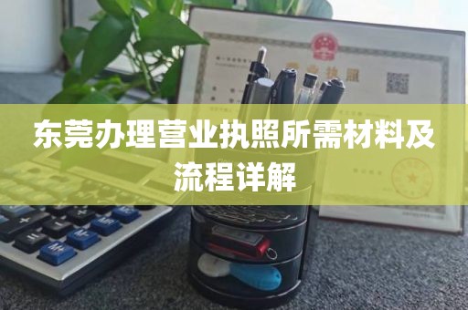 东莞办理营业执照所需材料及流程详解