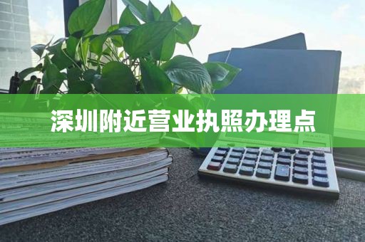 深圳附近营业执照办理点