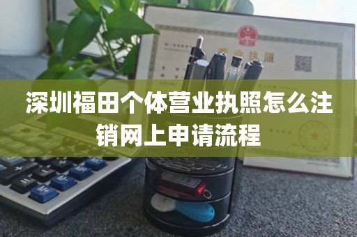 深圳福田个体营业执照怎么注销网上申请流程