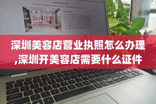 深圳美容店营业执照怎么办理,深圳开美容店需要什么证件