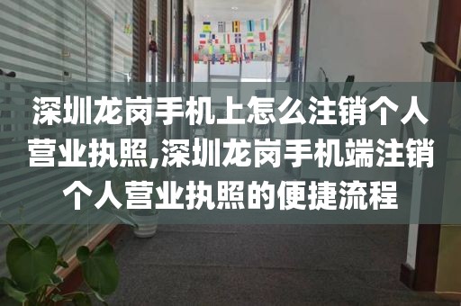 深圳龙岗手机上怎么注销个人营业执照,深圳龙岗手机端注销个人营业执照的便捷流程