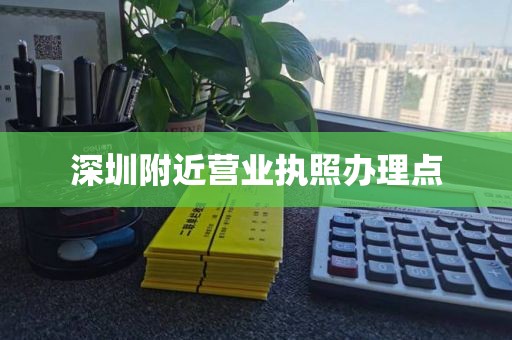 深圳附近营业执照办理点