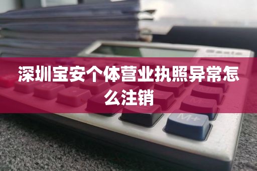 深圳宝安个体营业执照异常怎么注销