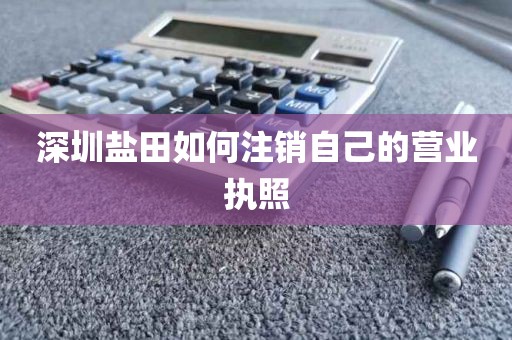 深圳盐田如何注销自己的营业执照