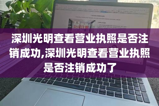 深圳光明查看营业执照是否注销成功,深圳光明查看营业执照是否注销成功了