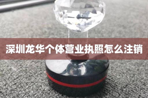 深圳龙华个体营业执照怎么注销