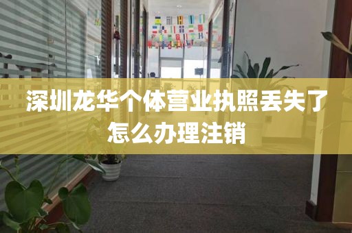 深圳龙华个体营业执照丢失了怎么办理注销