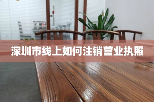 深圳市线上如何注销营业执照