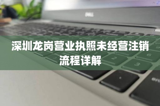 深圳龙岗营业执照未经营注销流程详解