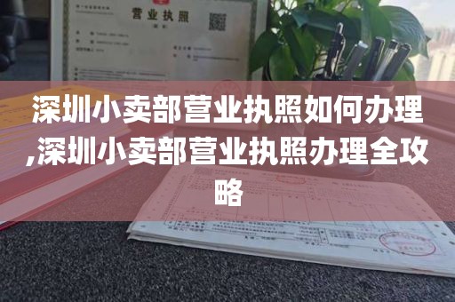 深圳小卖部营业执照如何办理,深圳小卖部营业执照办理全攻略