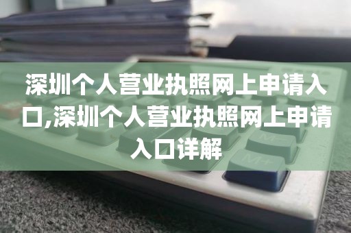 深圳个人营业执照网上申请入口,深圳个人营业执照网上申请入口详解