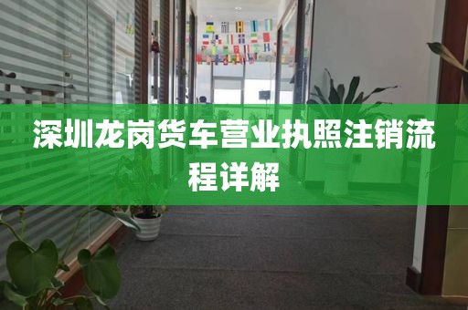 深圳龙岗货车营业执照注销流程详解