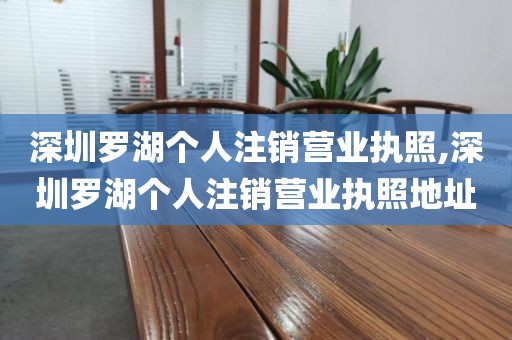 深圳罗湖个人注销营业执照,深圳罗湖个人注销营业执照地址